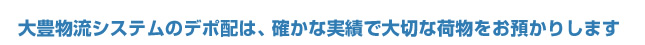 大豊物流システムのデポ配は、確かな実績で大切な荷物をお預かりします