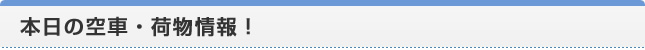 本日の空車・荷物情報！