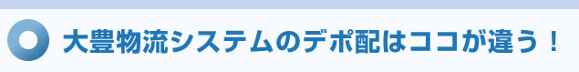 大豊物流システムのデポ配はココが違う！