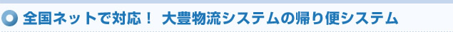 全国ネットで対応！大豊物流システムの帰り便システム